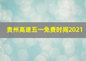 贵州高速五一免费时间2021