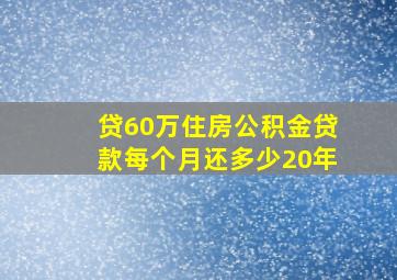 贷60万住房公积金贷款每个月还多少20年