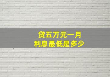 贷五万元一月利息最低是多少