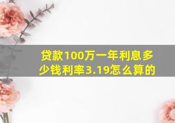 贷款100万一年利息多少钱利率3.19怎么算的