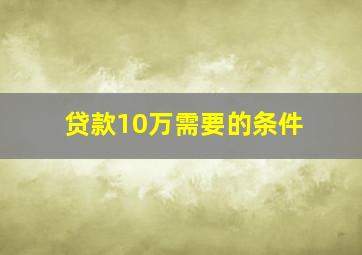 贷款10万需要的条件