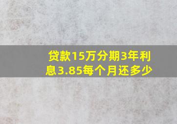 贷款15万分期3年利息3.85每个月还多少