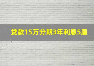 贷款15万分期3年利息5厘