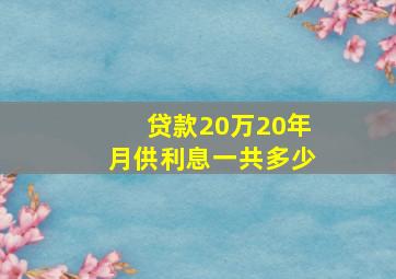 贷款20万20年月供利息一共多少