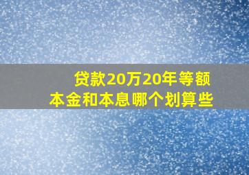 贷款20万20年等额本金和本息哪个划算些