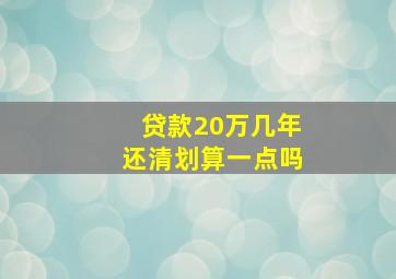 贷款20万几年还清划算一点吗