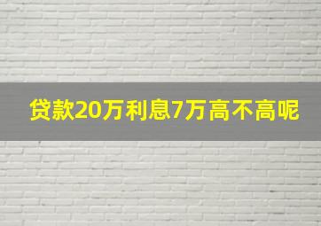 贷款20万利息7万高不高呢