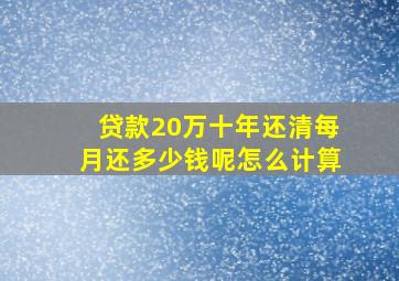 贷款20万十年还清每月还多少钱呢怎么计算