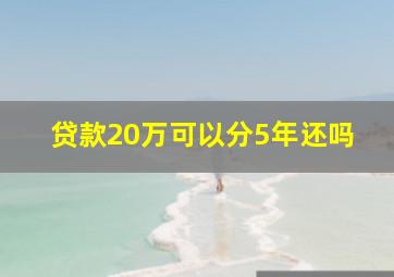 贷款20万可以分5年还吗