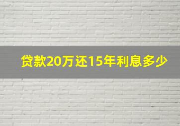 贷款20万还15年利息多少