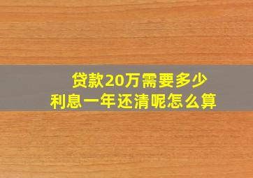 贷款20万需要多少利息一年还清呢怎么算