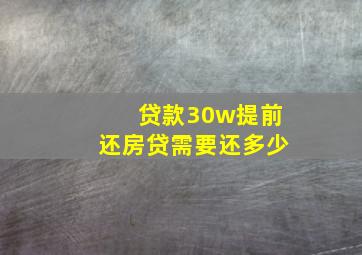 贷款30w提前还房贷需要还多少