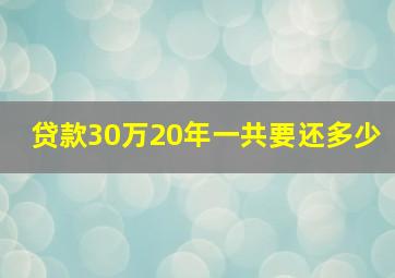 贷款30万20年一共要还多少