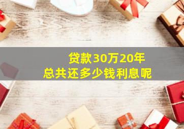 贷款30万20年总共还多少钱利息呢