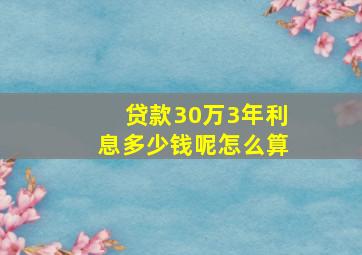 贷款30万3年利息多少钱呢怎么算