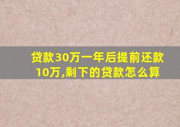 贷款30万一年后提前还款10万,剩下的贷款怎么算