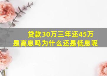 贷款30万三年还45万是高息吗为什么还是低息呢