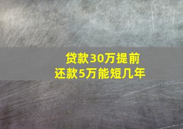 贷款30万提前还款5万能短几年