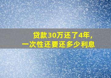 贷款30万还了4年,一次性还要还多少利息