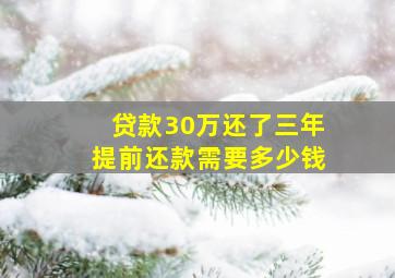 贷款30万还了三年提前还款需要多少钱