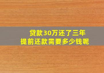 贷款30万还了三年提前还款需要多少钱呢