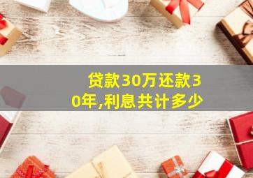 贷款30万还款30年,利息共计多少