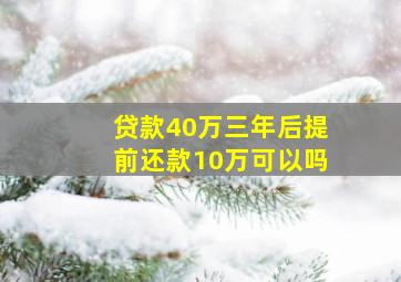 贷款40万三年后提前还款10万可以吗