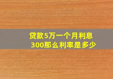 贷款5万一个月利息300那么利率是多少