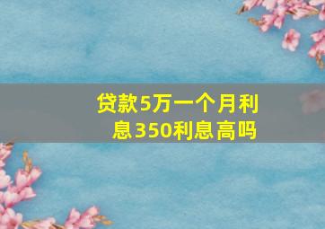 贷款5万一个月利息350利息高吗