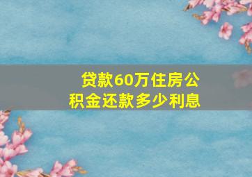 贷款60万住房公积金还款多少利息