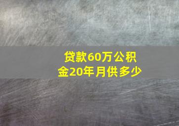 贷款60万公积金20年月供多少