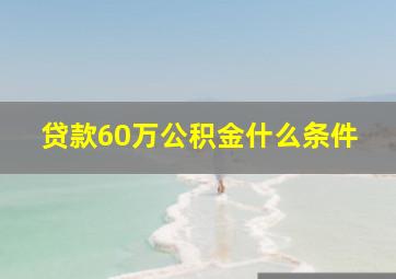 贷款60万公积金什么条件