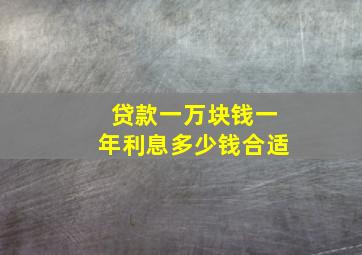 贷款一万块钱一年利息多少钱合适