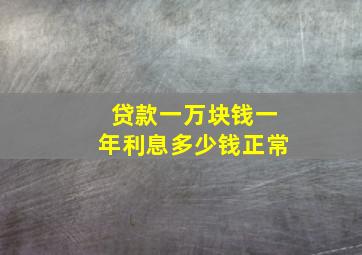 贷款一万块钱一年利息多少钱正常