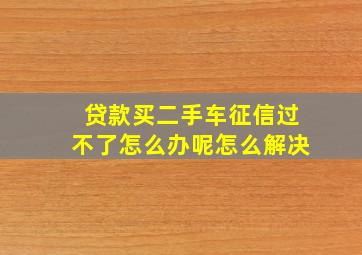 贷款买二手车征信过不了怎么办呢怎么解决