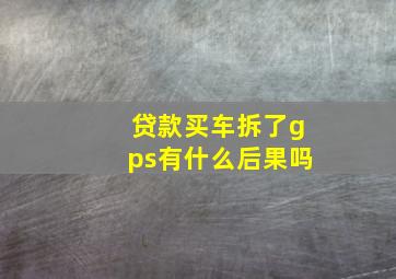 贷款买车拆了gps有什么后果吗