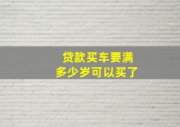 贷款买车要满多少岁可以买了