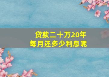 贷款二十万20年每月还多少利息呢