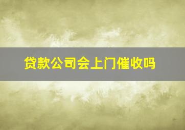 贷款公司会上门催收吗