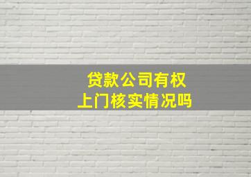 贷款公司有权上门核实情况吗