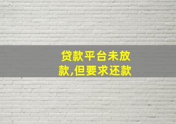 贷款平台未放款,但要求还款