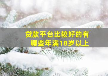 贷款平台比较好的有哪些年满18岁以上