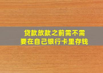 贷款放款之前需不需要在自己银行卡里存钱