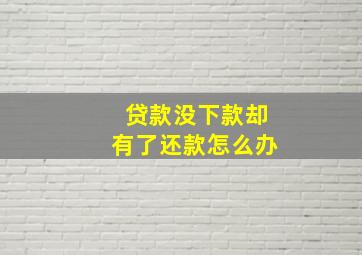 贷款没下款却有了还款怎么办