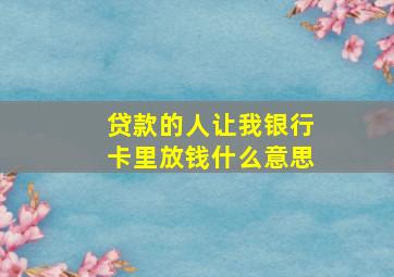 贷款的人让我银行卡里放钱什么意思