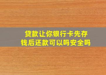 贷款让你银行卡先存钱后还款可以吗安全吗