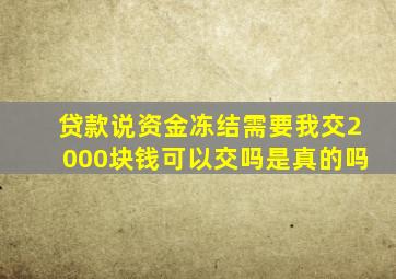 贷款说资金冻结需要我交2000块钱可以交吗是真的吗