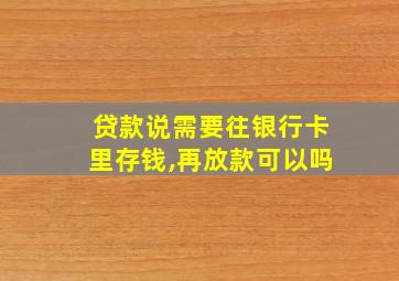 贷款说需要往银行卡里存钱,再放款可以吗