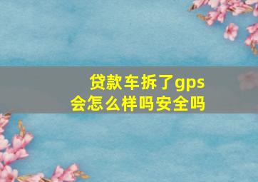 贷款车拆了gps会怎么样吗安全吗