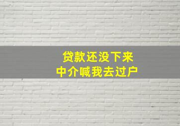 贷款还没下来中介喊我去过户